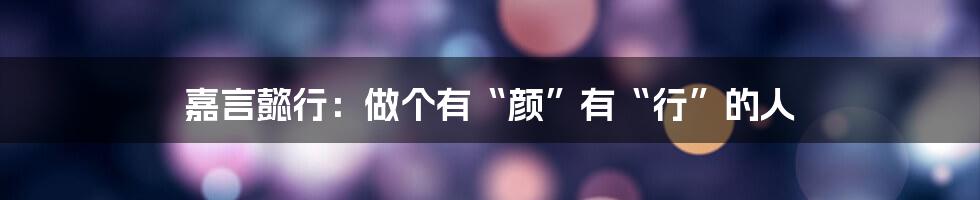 嘉言懿行:做个有“颜”有“行”的人