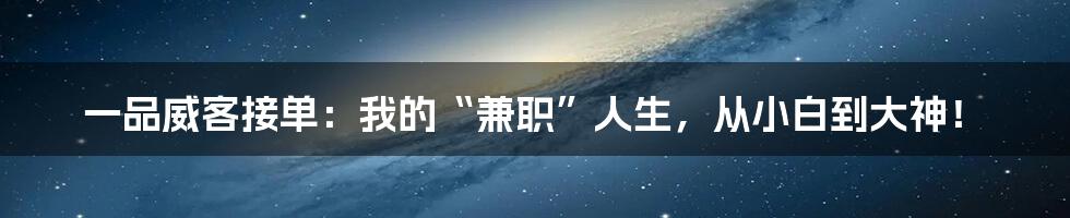 一品威客接单:我的“兼职”人生,从小白到大神!