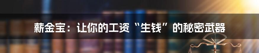 薪金宝：让你的工资“生钱”的秘密武器