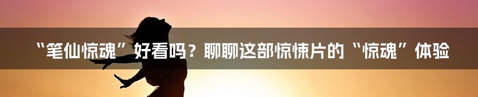 “笔仙惊魂”好看吗？聊聊这部惊悚片的“惊魂”体验