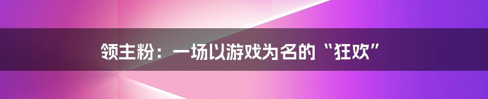 领主粉:一场以游戏为名的“狂欢”