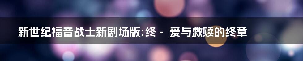 新世纪福音战士新剧场版:终 - 爱与救赎的终章