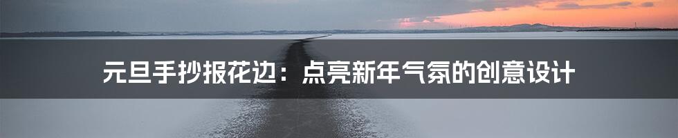 元旦手抄报花边:点亮新年气氛的创意设计