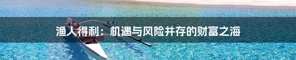 渔人得利:机遇与风险并存的财富之海