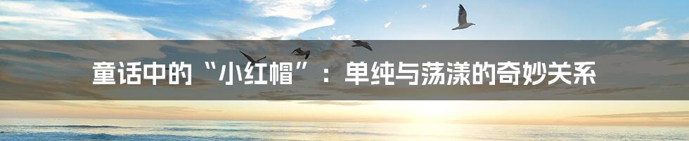 童话中的“小红帽”:单纯与荡漾的奇妙关系