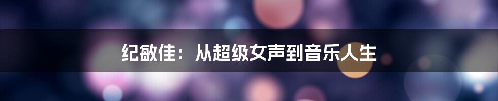 纪敏佳:从超级女声到音乐人生
