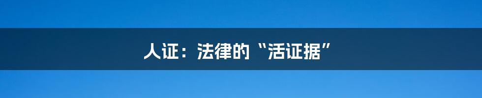 人证:法律的“活证据”
