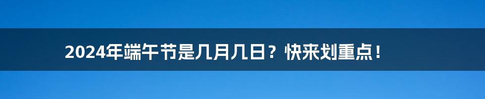 2024年端午节是几月几日?快来划重点!