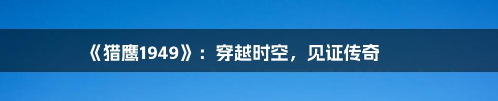 《猎鹰1949》：穿越时空，见证传奇
