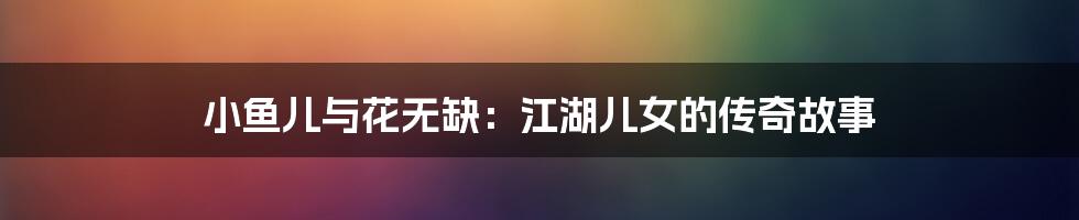 小鱼儿与花无缺：江湖儿女的传奇故事