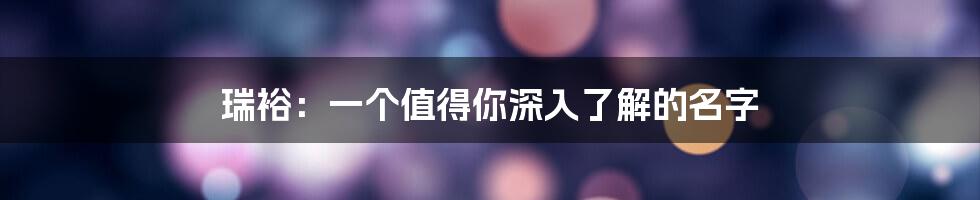瑞裕:一个值得你深入了解的名字