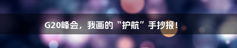 G20峰会，我画的“护航”手抄报！