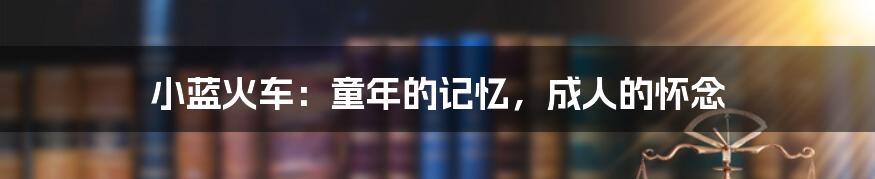 小蓝火车:童年的记忆,成人的怀念
