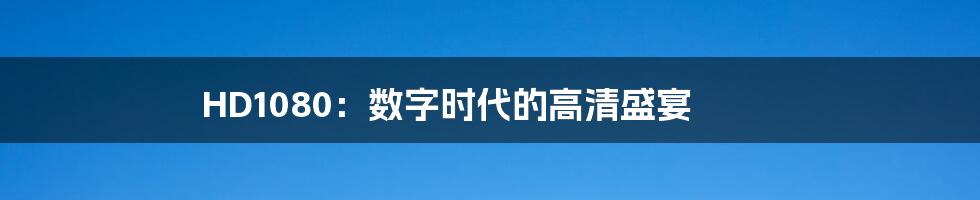 HD1080:数字时代的高清盛宴