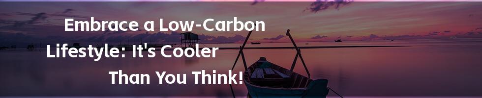 Embrace a Low-Carbon Lifestyle: It's Cooler Than You Think!