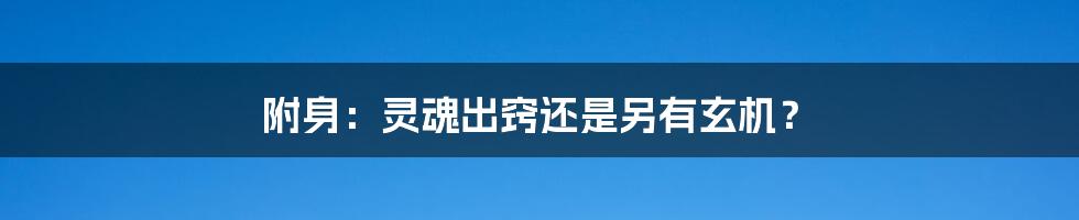 附身：灵魂出窍还是另有玄机？