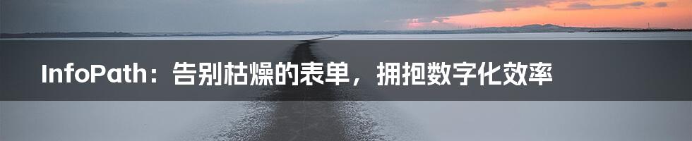 InfoPath:告别枯燥的表单,拥抱数字化效率