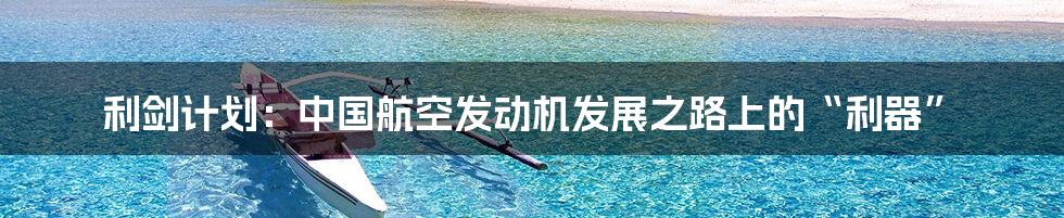 利剑计划:中国航空发动机发展之路上的“利器”