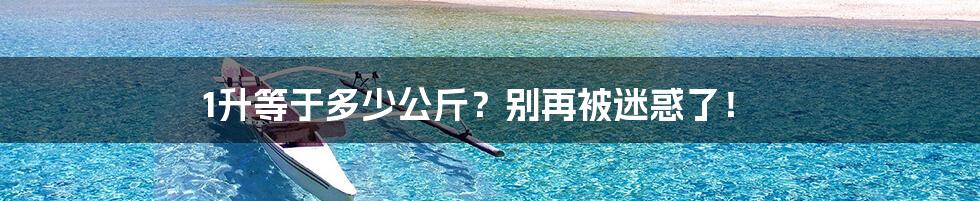 1升等于多少公斤?别再被迷惑了!