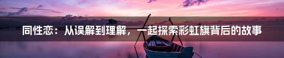 同性恋：从误解到理解，一起探索彩虹旗背后的故事