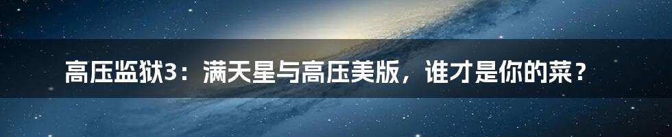 高压监狱3:满天星与高压美版,谁才是你的菜?