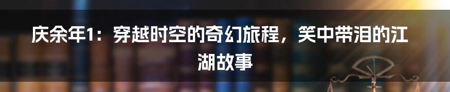 庆余年1：穿越时空的奇幻旅程，笑中带泪的江湖故事