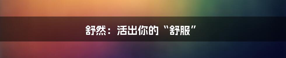 舒然：活出你的“舒服”