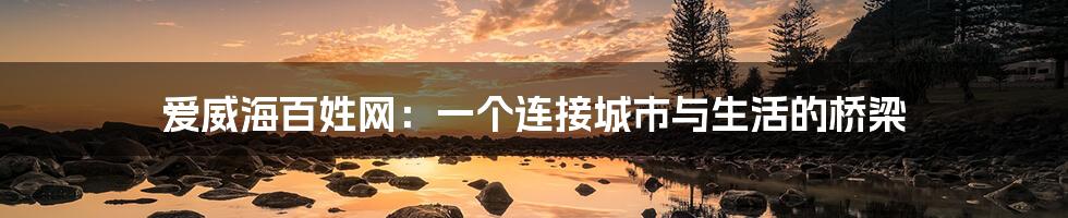 爱威海百姓网:一个连接城市与生活的桥梁