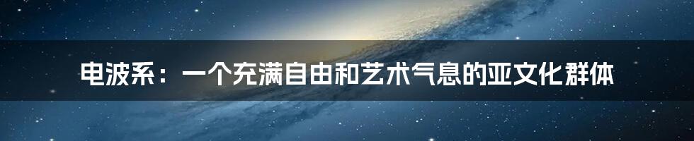 电波系:一个充满自由和艺术气息的亚文化群体