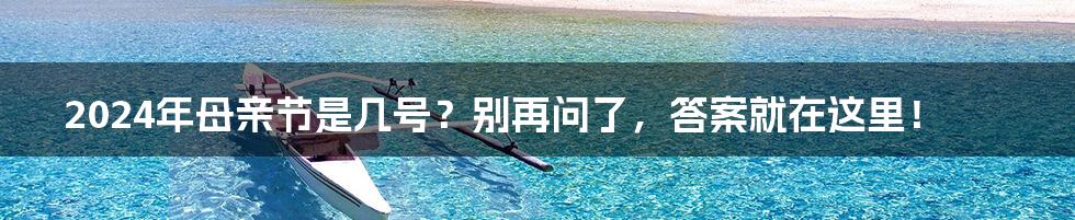 2024年母亲节是几号?别再问了,答案就在这里!