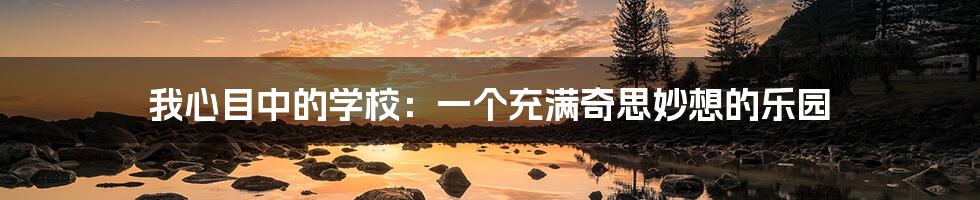 我心目中的学校:一个充满奇思妙想的乐园