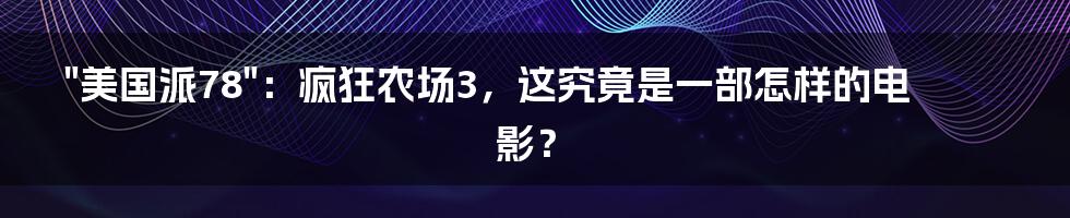 "美国派78":疯狂农场3,这究竟是一部怎样的电影?