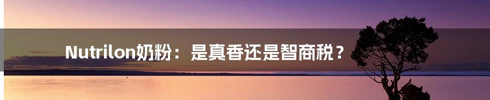 Nutrilon奶粉：是真香还是智商税？