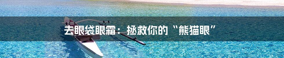 去眼袋眼霜:拯救你的“熊猫眼”