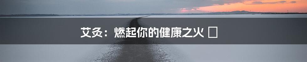 艾灸:燃起你的健康之火 🔥
