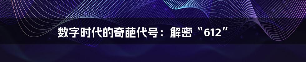 数字时代的奇葩代号：解密“612”