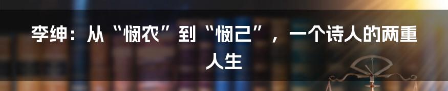 李绅:从“悯农”到“悯己”,一个诗人的两重人生