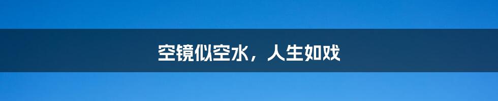 空镜似空水,人生如戏