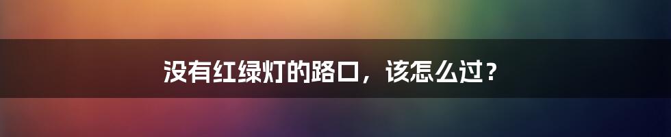 没有红绿灯的路口,该怎么过?