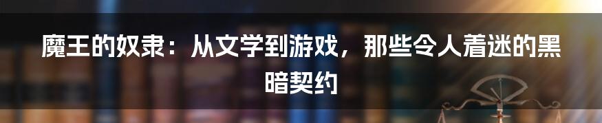 魔王的奴隶:从文学到游戏,那些令人着迷的黑暗契约