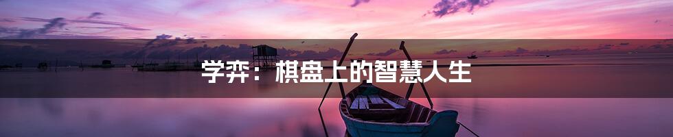 学弈:棋盘上的智慧人生