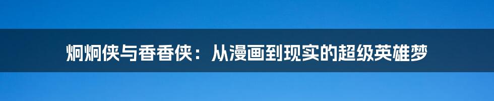 炯炯侠与香香侠:从漫画到现实的超级英雄梦
