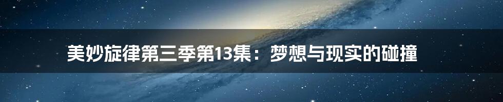 美妙旋律第三季第13集:梦想与现实的碰撞