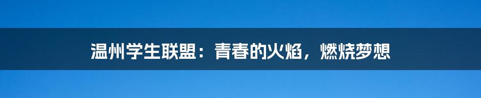 温州学生联盟：青春的火焰，燃烧梦想