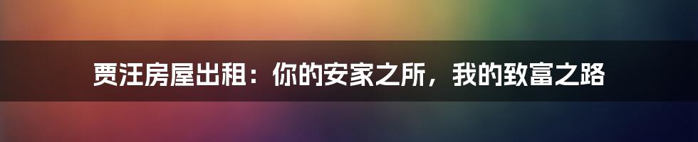 贾汪房屋出租：你的安家之所，我的致富之路