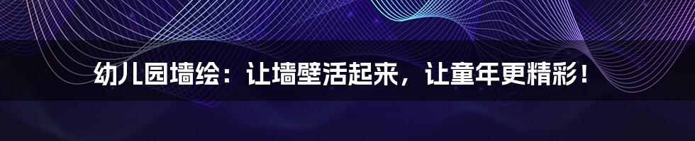幼儿园墙绘:让墙壁活起来,让童年更精彩!