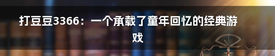 打豆豆3366:一个承载了童年回忆的经典游戏