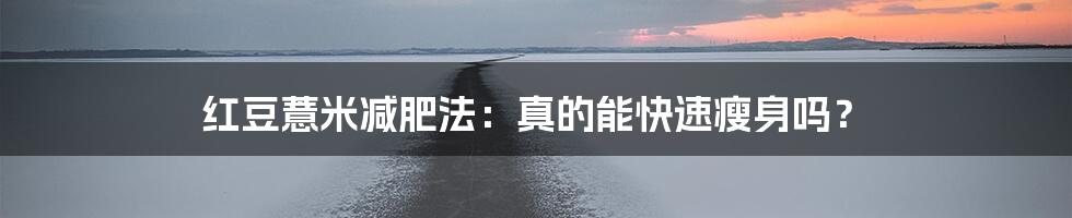 红豆薏米减肥法:真的能快速瘦身吗?