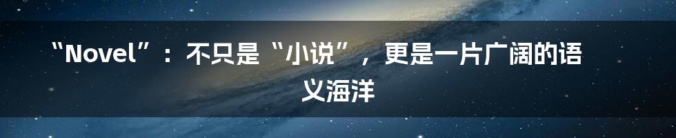 “Novel”:不只是“小说”,更是一片广阔的语义海洋