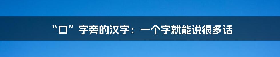 “口”字旁的汉字：一个字就能说很多话
